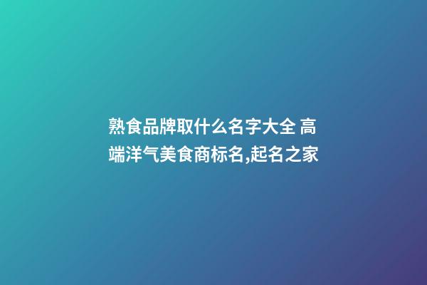 熟食品牌取什么名字大全 高端洋气美食商标名,起名之家-第1张-商标起名-玄机派